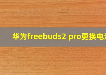 华为freebuds2 pro更换电池